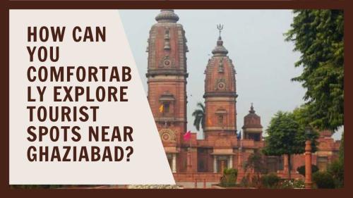 How Can You Comfortably Explore Tourist Spots Near Ghaziabad